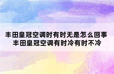 丰田皇冠空调时有时无是怎么回事 丰田皇冠空调有时冷有时不冷